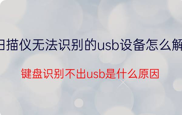 扫描仪无法识别的usb设备怎么解决 键盘识别不出usb是什么原因？